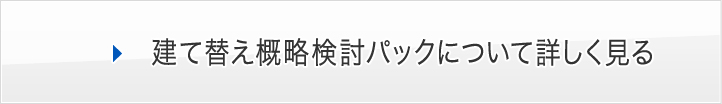 建て替え概略検討パックについて詳しく見る