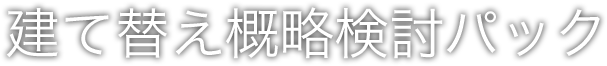 建て替え概略検討パック