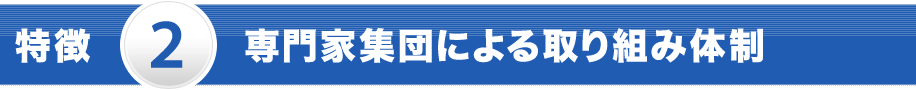 特徴 2 専門家集団による取り組み体制